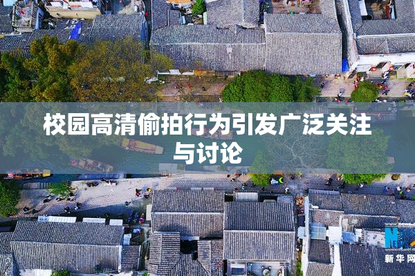 校园高清偷拍行为引发广泛关注与讨论