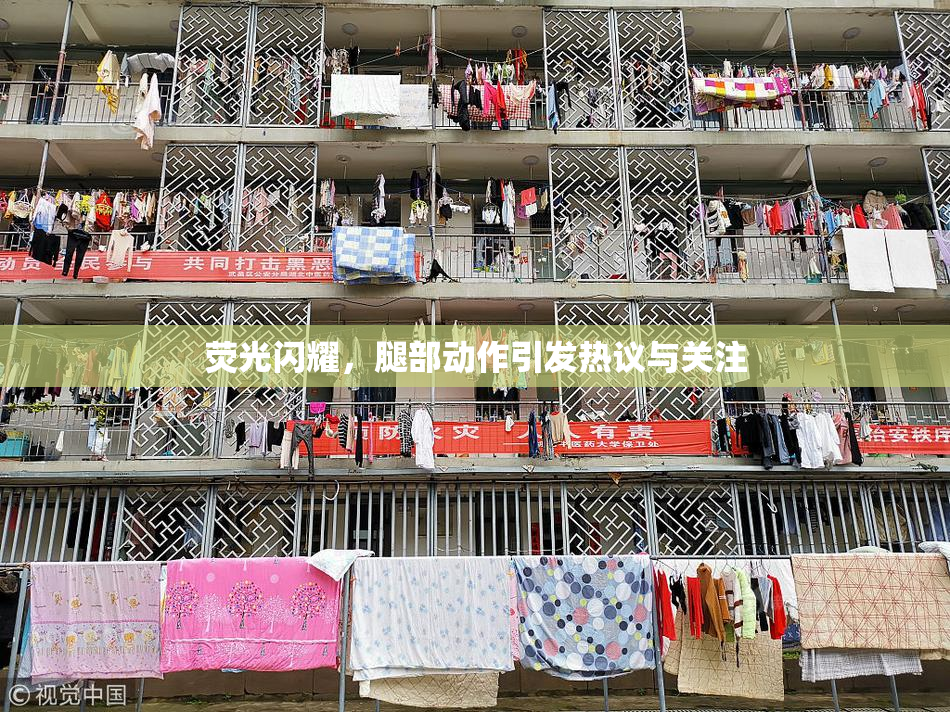 荧光闪耀，腿部动作引发热议与关注