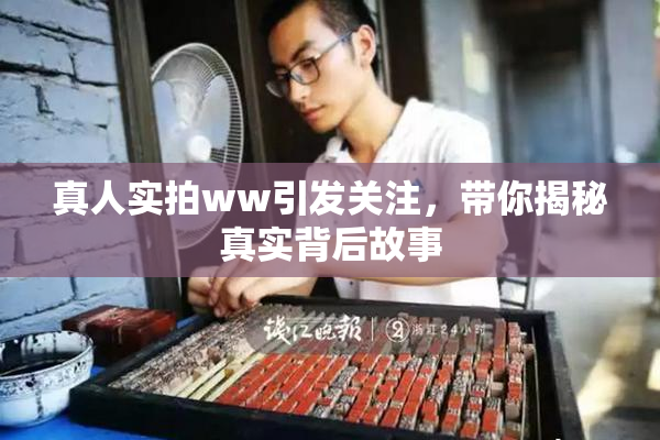 真人实拍ww引发关注，带你揭秘真实背后故事