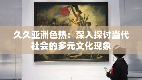 久久亚洲色热：深入探讨当代社会的多元文化现象