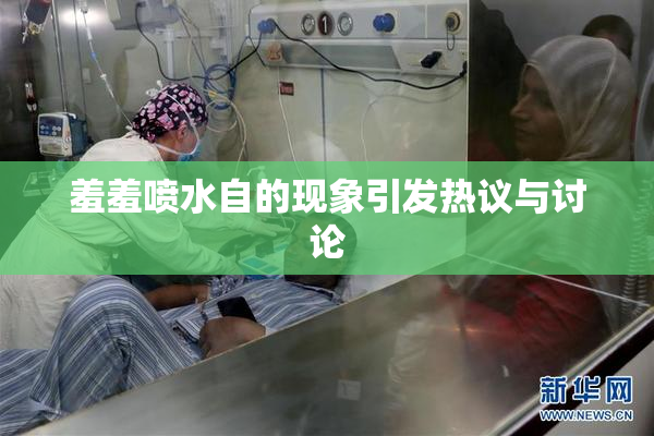羞羞喷水自的现象引发热议与讨论