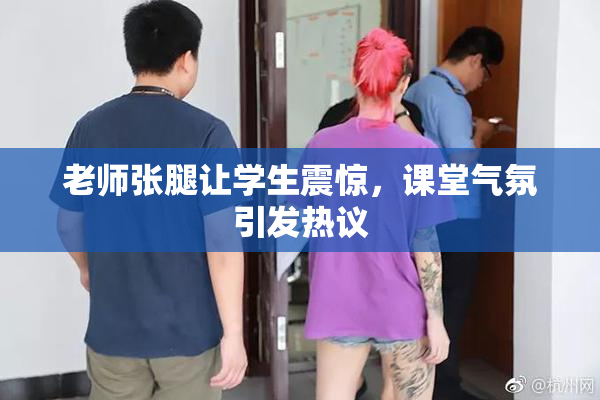 老师张腿让学生震惊，课堂气氛引发热议