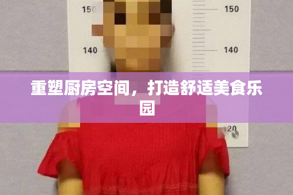 重塑厨房空间，打造舒适美食乐园
