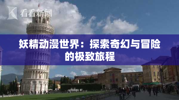 妖精动漫世界：探索奇幻与冒险的极致旅程