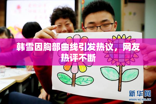 韩雪因胸部曲线引发热议，网友热评不断