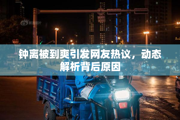 钟离被到爽引发网友热议，动态解析背后原因