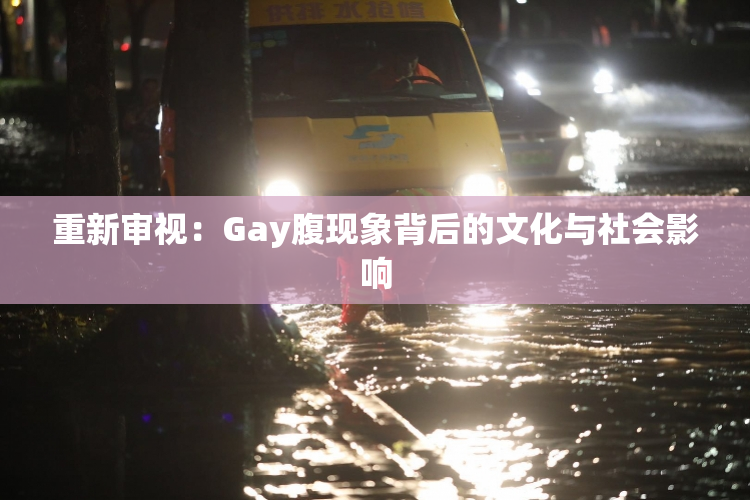 重新审视：Gay腹现象背后的文化与社会影响