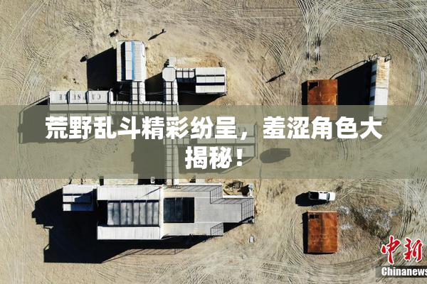 荒野乱斗精彩纷呈，羞涩角色大揭秘！