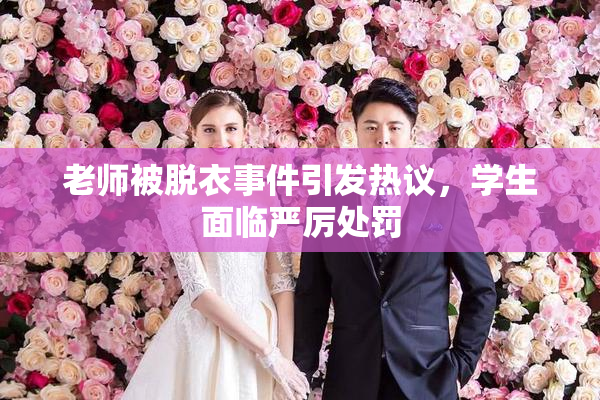 老师被脱衣事件引发热议，学生面临严厉处罚