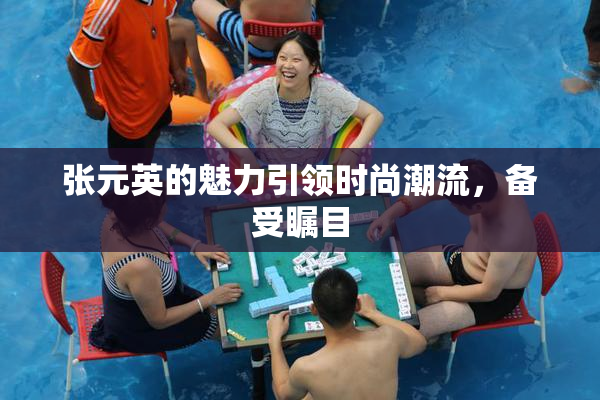 张元英的魅力引领时尚潮流，备受瞩目