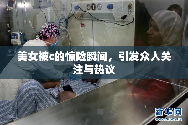 美女被c的惊险瞬间，引发众人关注与热议