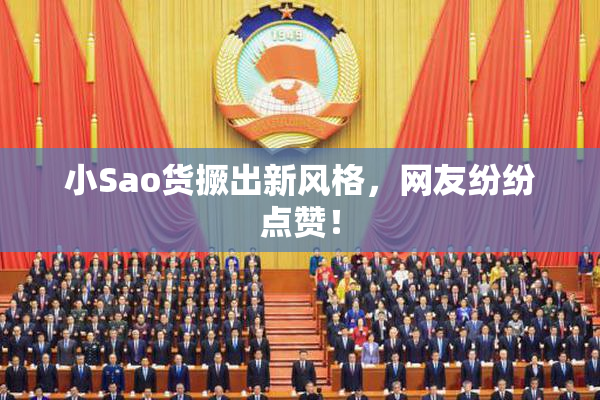 小Sao货撅出新风格，网友纷纷点赞！
