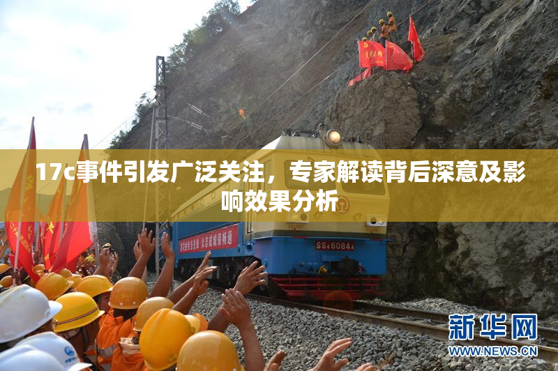 17c事件引发广泛关注，专家解读背后深意及影响效果分析