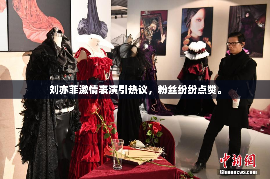 刘亦菲激情表演引热议，粉丝纷纷点赞。