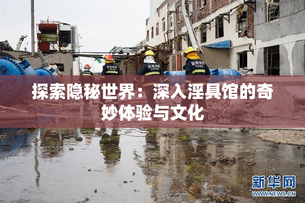 探索隐秘世界：深入淫具馆的奇妙体验与文化