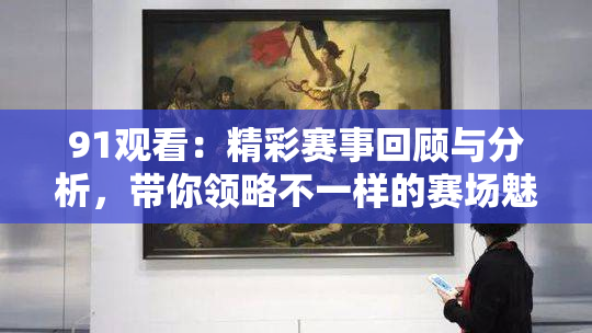 91观看：精彩赛事回顾与分析，带你领略不一样的赛场魅力！