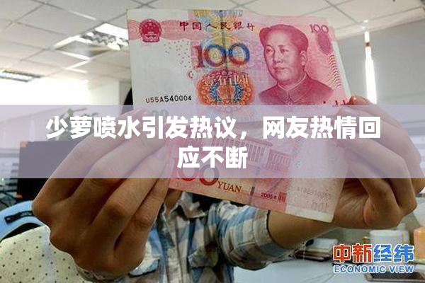 少萝喷水引发热议，网友热情回应不断