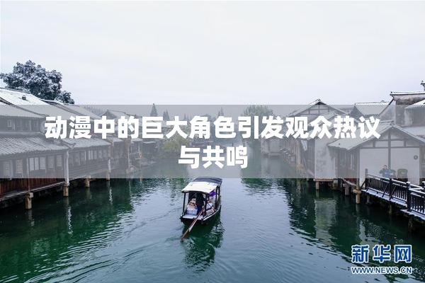 动漫中的巨大角色引发观众热议与共鸣