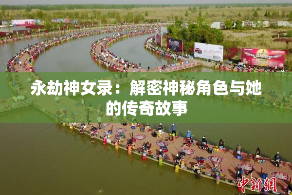 永劫神女录：解密神秘角色与她的传奇故事