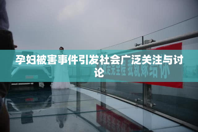 孕妇被害事件引发社会广泛关注与讨论