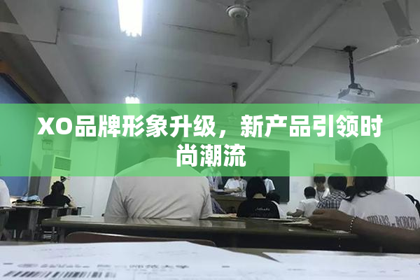 XO品牌形象升级，新产品引领时尚潮流