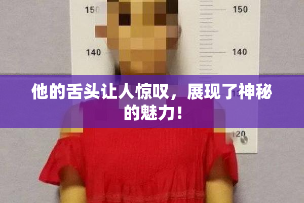 他的舌头让人惊叹，展现了神秘的魅力！