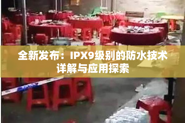 全新发布：IPX9级别的防水技术详解与应用探索
