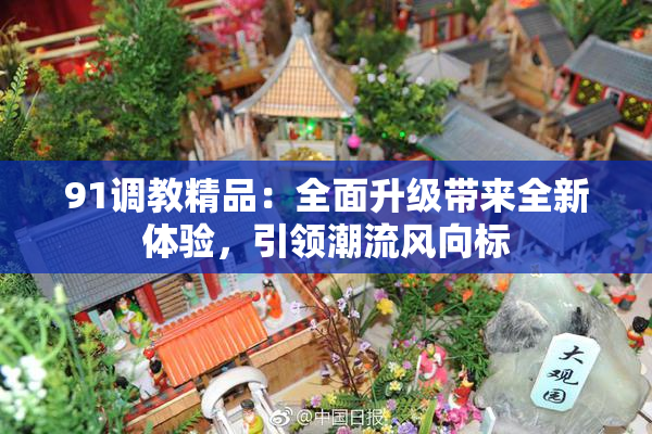 91调教精品：全面升级带来全新体验，引领潮流风向标