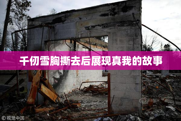 千仞雪胸撕去后展现真我的故事
