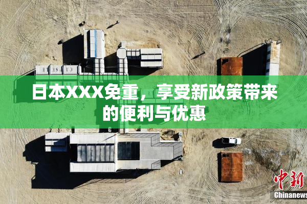 日本XXX免重，享受新政策带来的便利与优惠