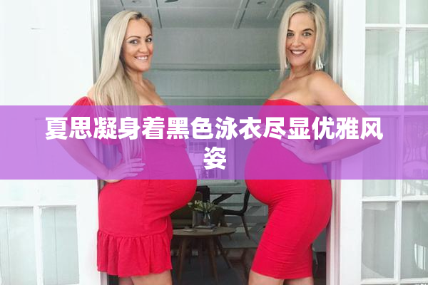 夏思凝身着黑色泳衣尽显优雅风姿
