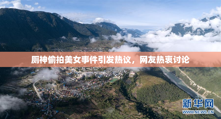 厕神偷拍美女事件引发热议，网友热衷讨论