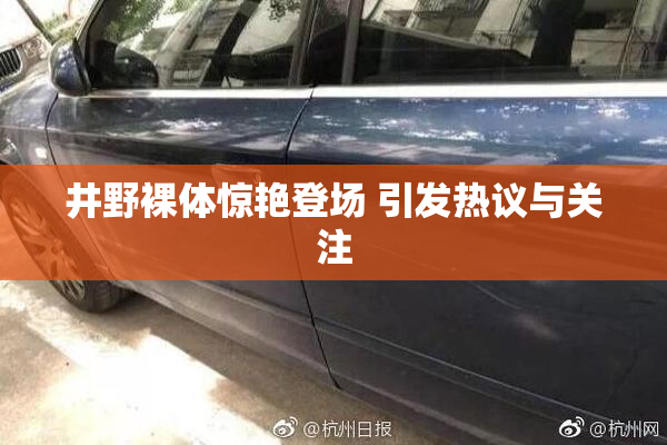 井野裸体惊艳登场 引发热议与关注