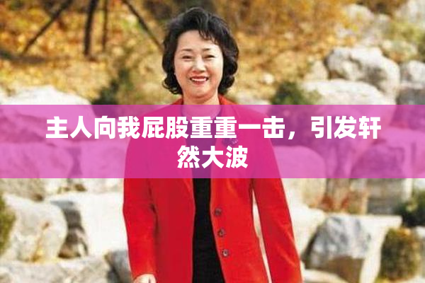 主人向我屁股重重一击，引发轩然大波