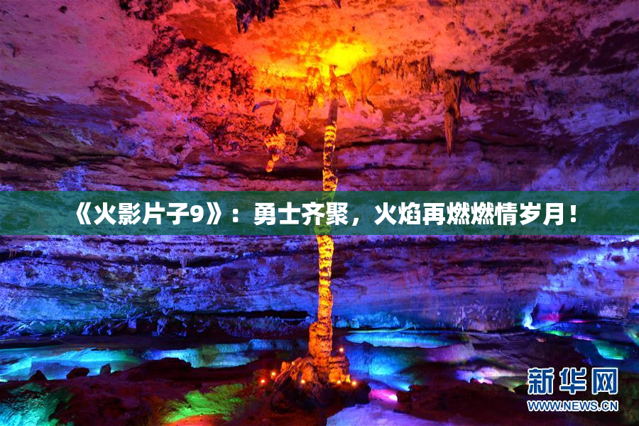 《火影片子9》：勇士齐聚，火焰再燃燃情岁月！
