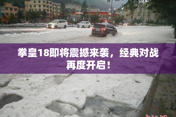 拳皇18即将震撼来袭，经典对战再度开启！