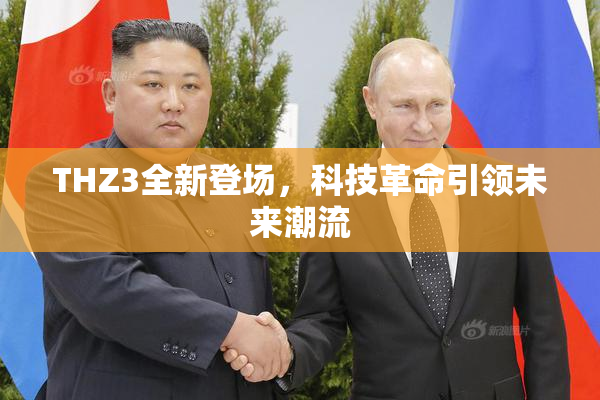 THZ3全新登场，科技革命引领未来潮流