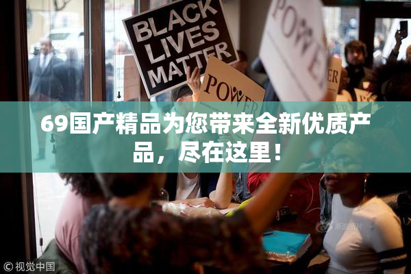 69国产精品为您带来全新优质产品，尽在这里！
