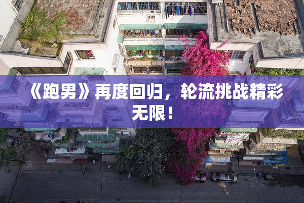 《跑男》再度回归，轮流挑战精彩无限！