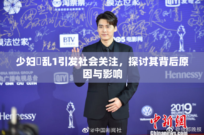 少妇婬乱1引发社会关注，探讨其背后原因与影响