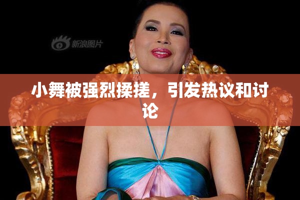 小舞被强烈揉搓，引发热议和讨论