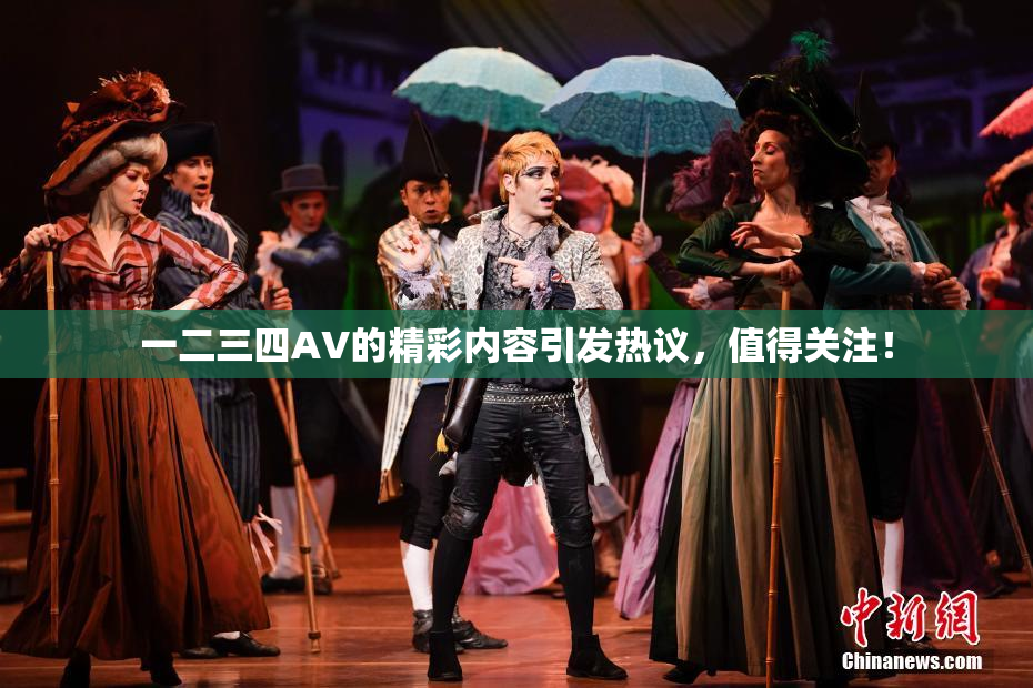 一二三四AV的精彩内容引发热议，值得关注！