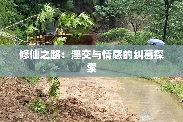修仙之路：淫交与情感的纠葛探索