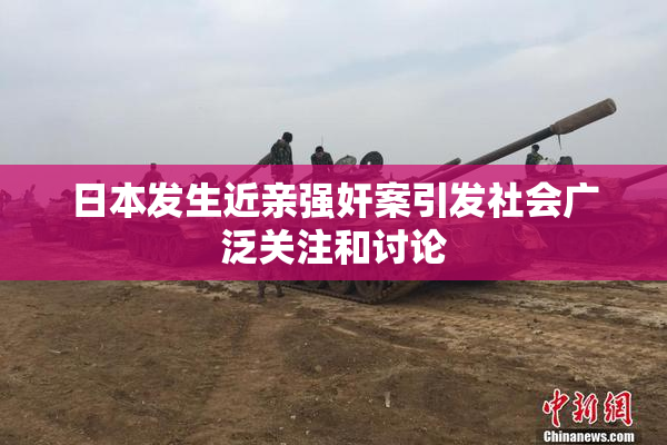 日本发生近亲强奸案引发社会广泛关注和讨论