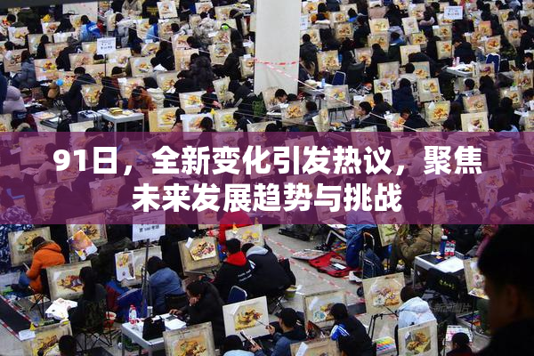 91日，全新变化引发热议，聚焦未来发展趋势与挑战