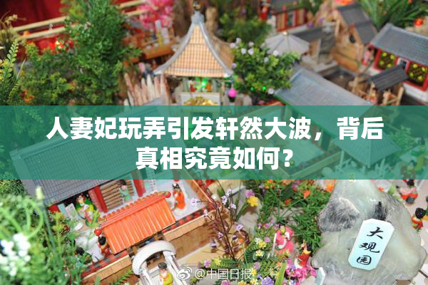 人妻妃玩弄引发轩然大波，背后真相究竟如何？