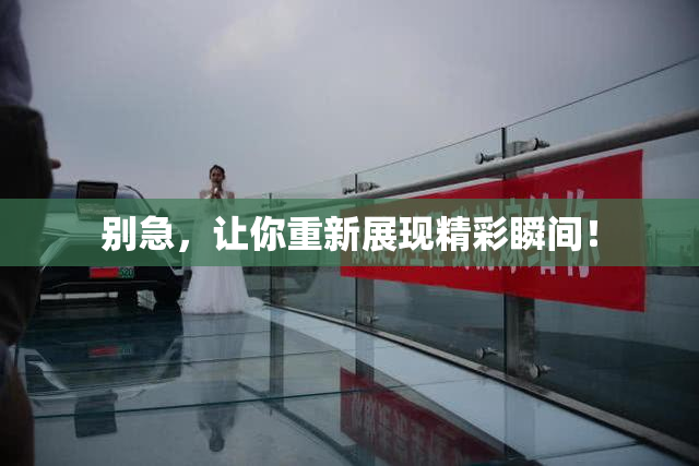 别急，让你重新展现精彩瞬间！