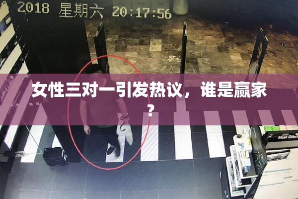 女性三对一引发热议，谁是赢家？