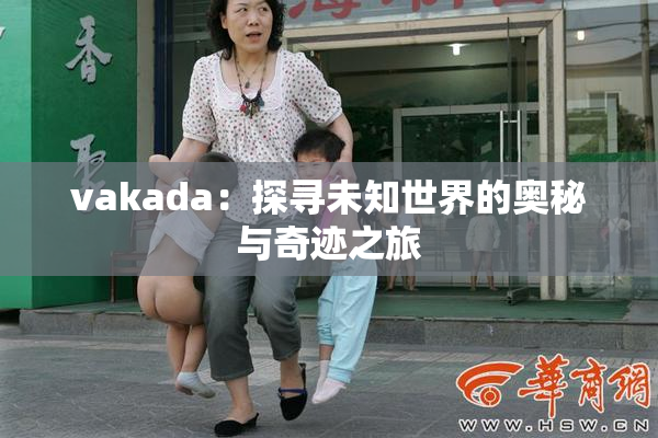 vakada：探寻未知世界的奥秘与奇迹之旅