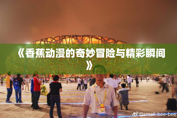 《香蕉动漫的奇妙冒险与精彩瞬间》